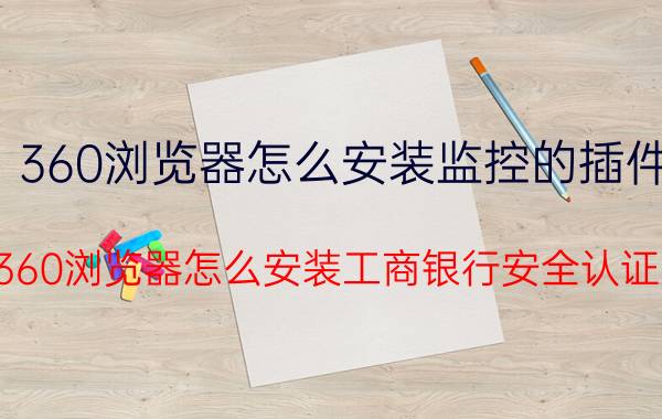 360浏览器怎么安装监控的插件 360浏览器怎么安装工商银行安全认证？